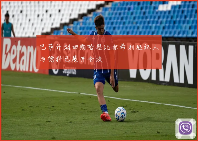 巴萨计划回购哈恩比尔希利经纪人与德科已展开会谈