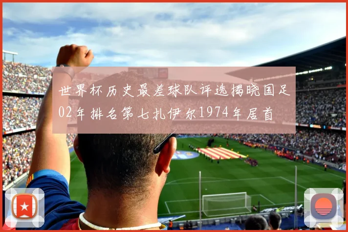 世界杯历史最差球队评选揭晓国足02年排名第七扎伊尔1974年居首