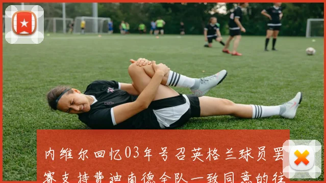 内维尔回忆03年号召英格兰球员罢赛支持费迪南德全队一致同意的往事