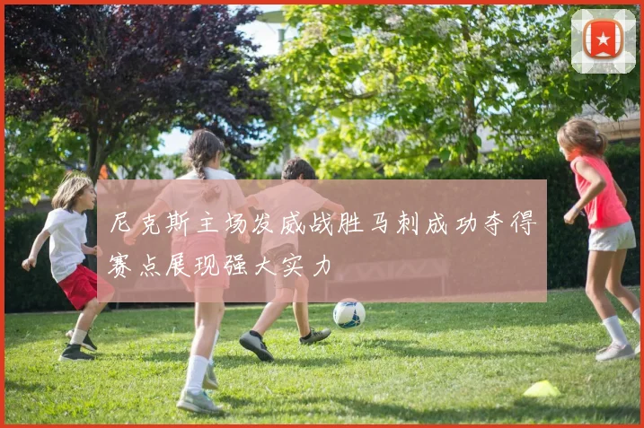 尼克斯主场发威战胜马刺成功夺得赛点展现强大实力