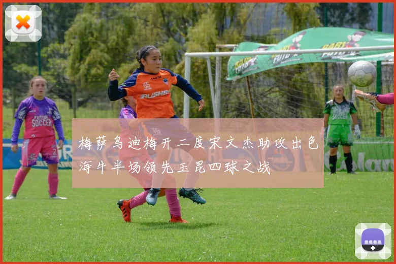 梅萨乌迪梅开二度宋文杰助攻出色海牛半场领先玉昆四球之战