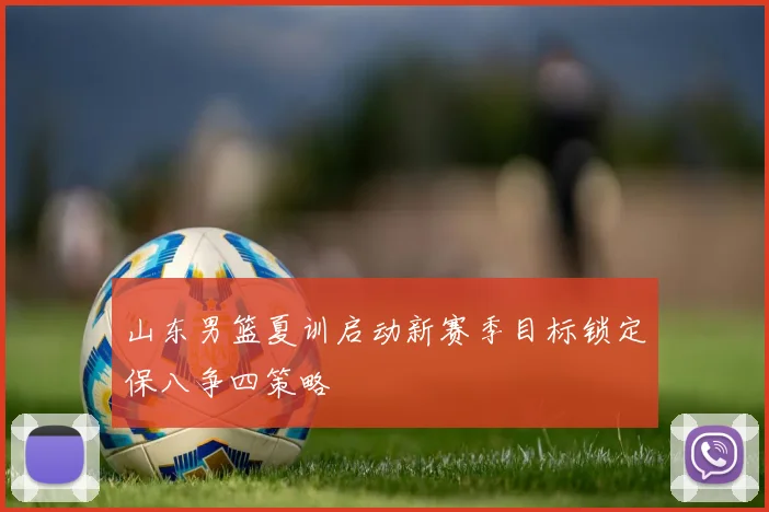 山东男篮夏训启动新赛季目标锁定保八争四策略