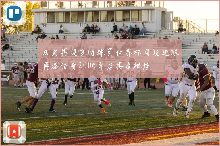历史再现多特球员世界杯同场进球再添传奇2006年后再度辉煌