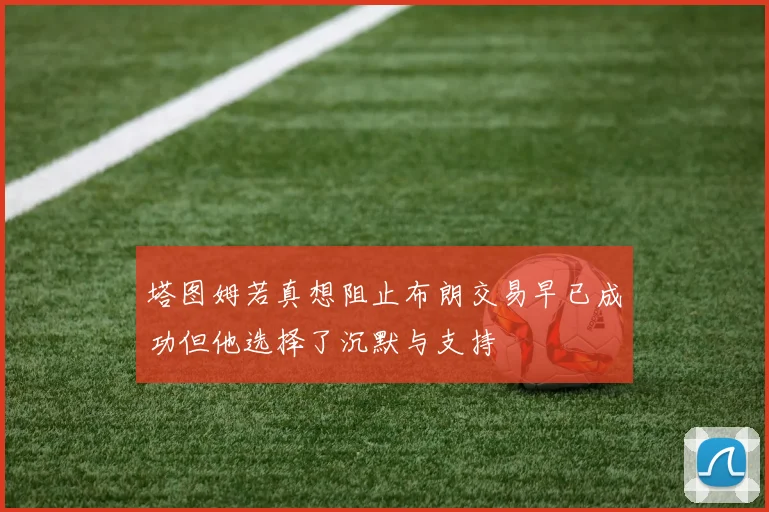 塔图姆若真想阻止布朗交易早已成功但他选择了沉默与支持