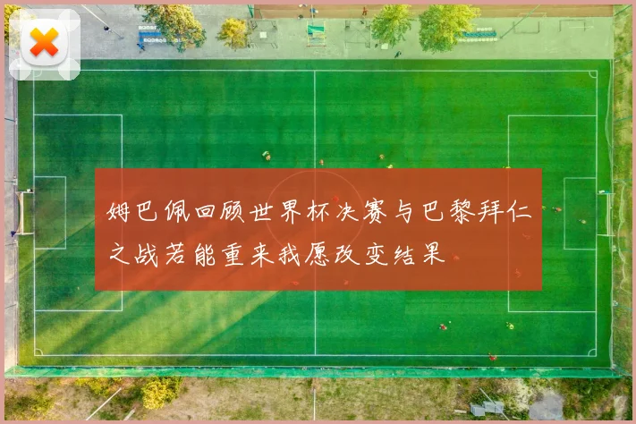 姆巴佩回顾世界杯决赛与巴黎拜仁之战若能重来我愿改变结果